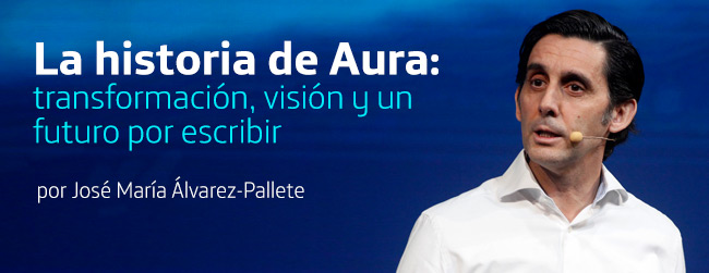 La historia de Aura: transformación, visión y un futuro por escribir por José María Álvarez-Pallete